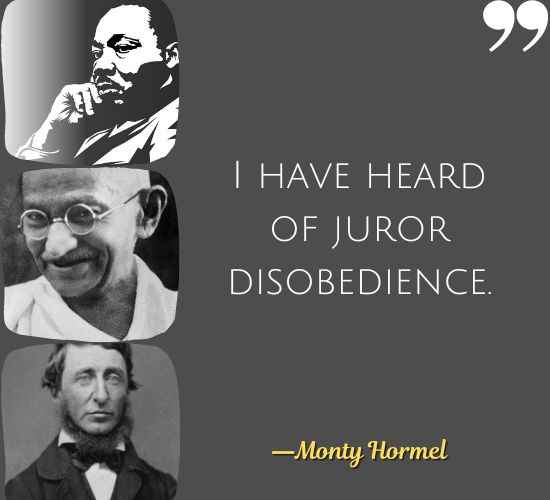 I have heard of juror disobedience. ―Monty Hormel, Best Civil Disobedience Quotes