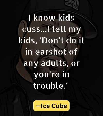 I know kids cuss…I tell my kids, ‘Don’t do it in earshot of any adults, or you’re in trouble.'