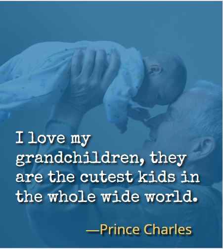 I love my grandchildren, they are the cutest kids in the whole wide world. ―Prince Charles