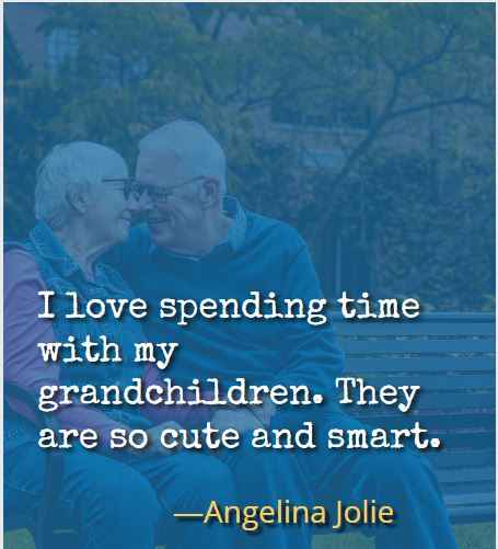 I love spending time with my grandchildren. They are so cute and smart. ―Angelina Jolie
