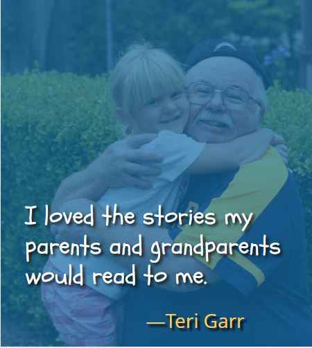 I loved the stories my parents and grandparents would read to me. ―Teri Garr