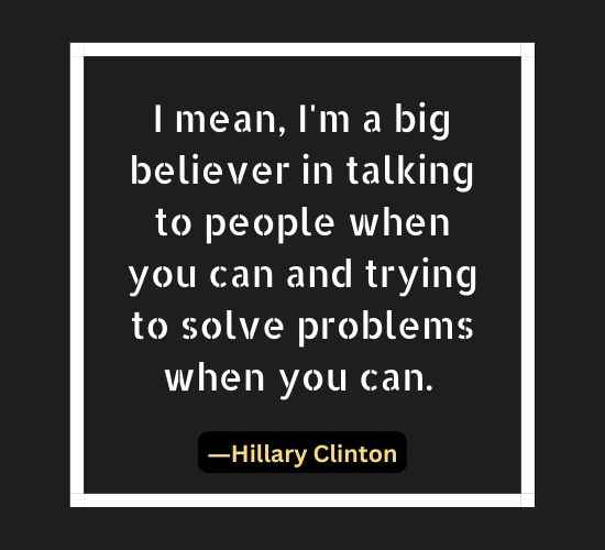 I mean, I'm a big believer in talking to people when you can and trying to solve problems when you can.