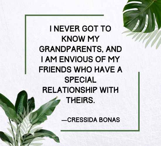 I never got to know my grandparents, and I am envious of my friends who have a special relationship with theirs.