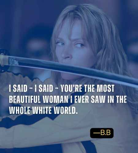I said – I said – You’re the most beautiful woman I ever saw in the whole white world. ―B.B