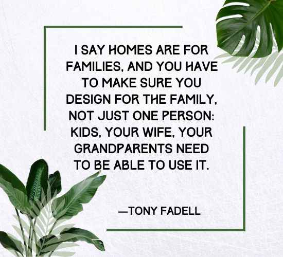 I say homes are for families, and you have to make sure you design for the family,