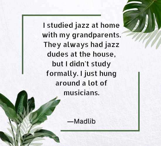 I studied jazz at home with my grandparents.