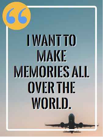 I want to make memories all over the world. Flying Quotes That Will Soar You to Great Heights