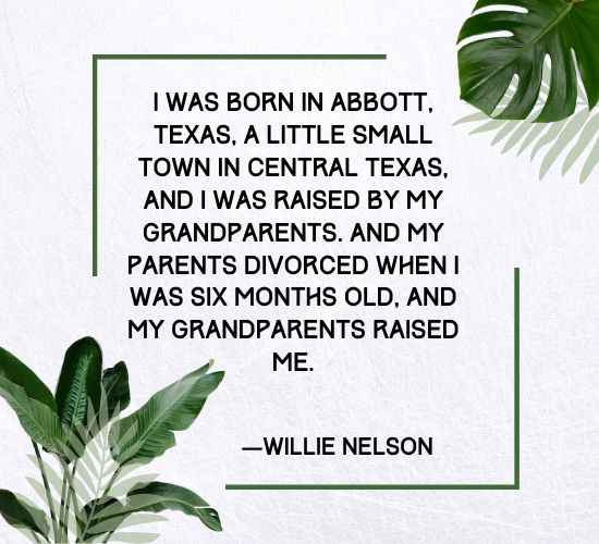 I was born in Abbott, Texas, a little small town in central Texas, and I was raised by my grandparents. And my parents divorced