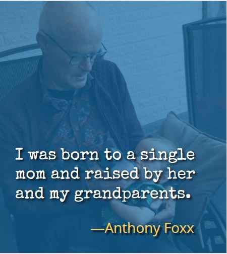 I was born to a single mom and raised by her and my grandparents. ―Anthony Foxx