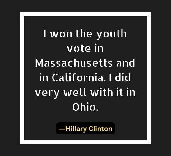 I won the youth vote in Massachusetts and in California. I did very well with it in