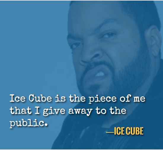 Ice Cube is the piece of me that I give away to the public. —Best Ice Cube Quotes