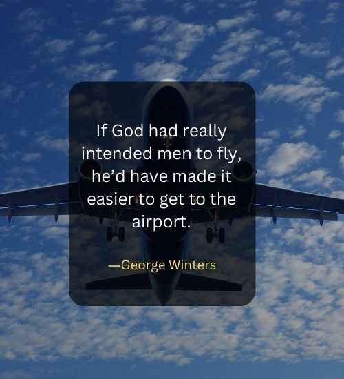 If God had really intended men to fly, he’d have made it easier to get to the airport.