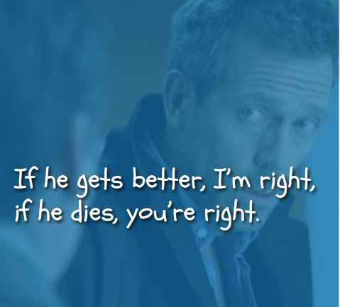 If he gets better, I’m right, if he dies, you’re right. Best House MD Quotes,