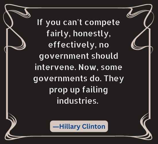 If you can't compete fairly, honestly, effectively, no government should intervene. Now,
