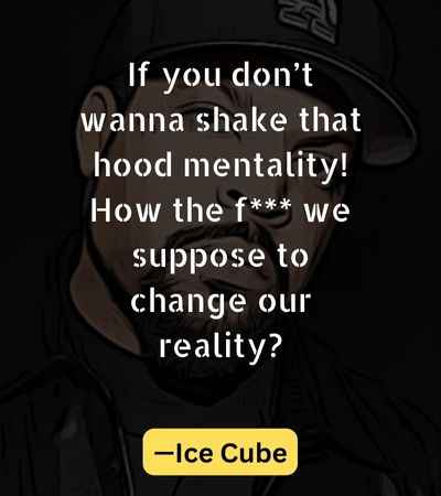 If you don’t wanna shake that hood mentality! How the f we suppose to change our reality