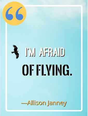 I’m afraid of flying. ―Allison Janney, Best Flying Quotes 