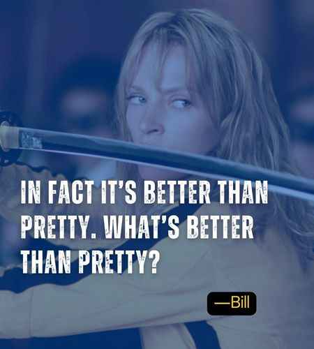 In fact it’s better than pretty. What’s better than pretty? ―Bill