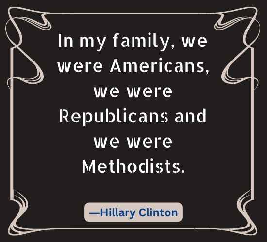 In my family, we were Americans, we were Republicans and we were Methodists