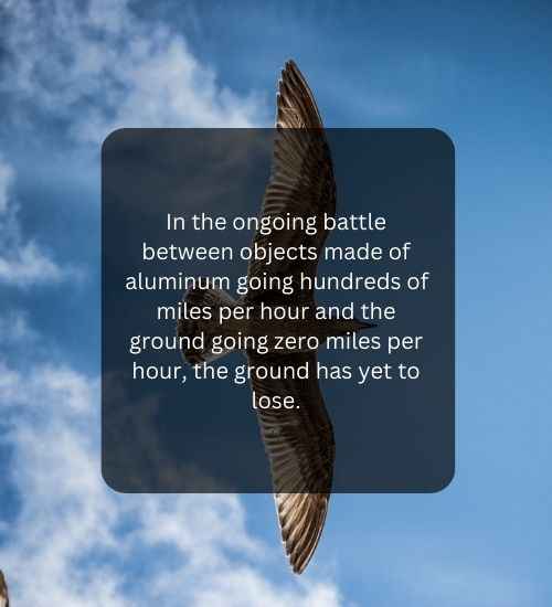 In the ongoing battle between objects made of aluminum going hundreds of miles per hour and the ground going zero miles per hour, the ground has yet to lose.
