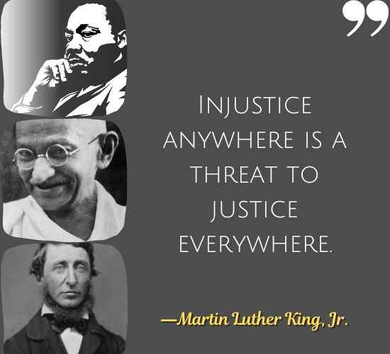 Injustice anywhere is a threat to justice everywhere. ―Martin Luther King, Jr., Best Civil Disobedience Quotes