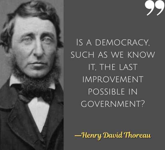 Is a democracy, such as we know it, the last improvement possible in government? ―Henry David Thoreau Quotes on Civil Disobedience,