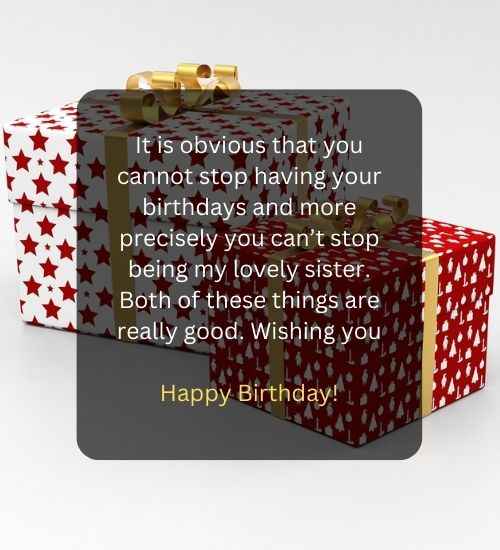 It is obvious that you cannot stop having your birthdays and more precisely you can’t stop being my lovely sister. Both of these things are really good. Wishing you