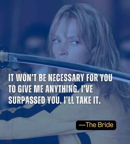 It won’t be necessary for you to give me anything. I’ve surpassed you. I’ll take it. ―The Bride