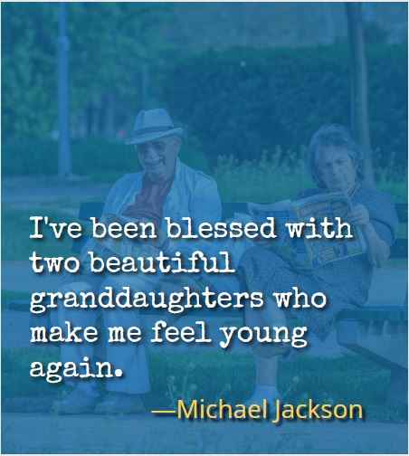 I've been blessed with two beautiful granddaughters who make me feel young again. ―Michael Jackson
