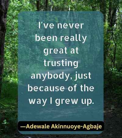 I've never been really great at trusting anybody, just because of the way I grew up.