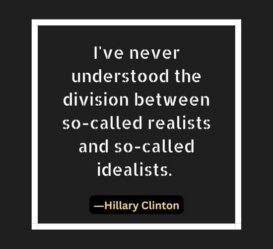 I've never understood the division between so-called realists and so-called idealists.