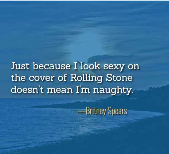 Just because I look sexy on the cover of Rolling Stone doesn't mean I'm naughty. ―Britney Spears, best just because quotes,