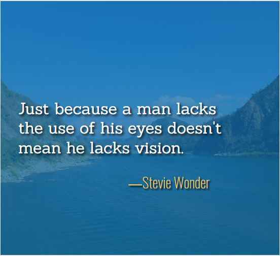 Just because a man lacks the use of his eyes doesn't mean he lacks vision. ―Stevie Wonder, Best Just Because Quotes: How to Make the Most of Them