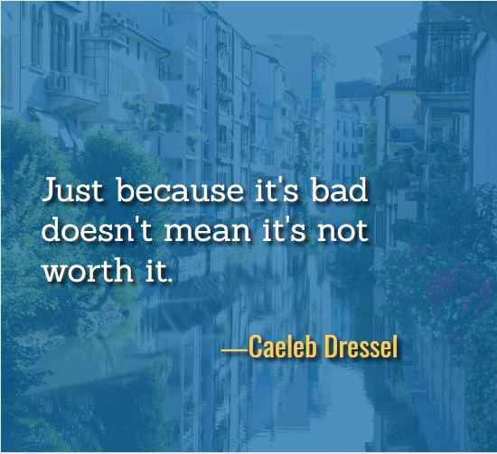Just because it's bad doesn't mean it's not worth it. ―Caeleb Dressel, Best Just Because Quotes