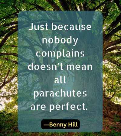 Just because nobody complains doesn't mean all parachutes are perfec