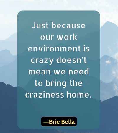 Just because our work environment is crazy doesn't mean we need to bring the craziness home.