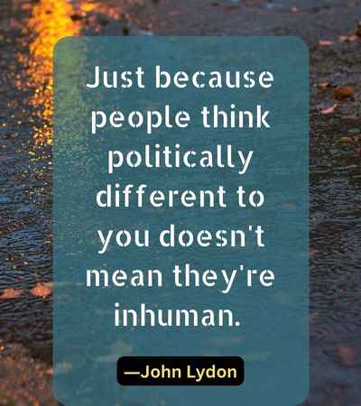 Just because people think politically different to you doesn't mean they're inhuman.