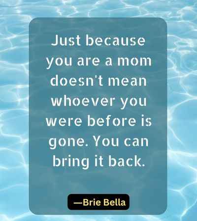 Just because you are a mom doesn't mean whoever you were before is gone. You can bring it back.