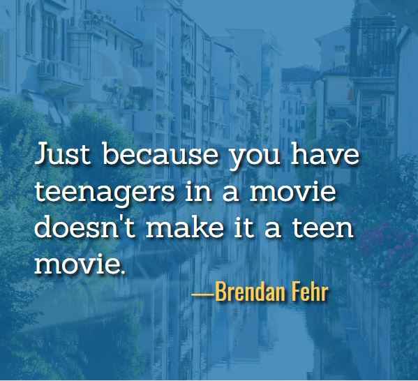 Just because you have teenagers in a movie doesn't make it a teen movie. ―Brendan Fehr, Best Just Because Quotes