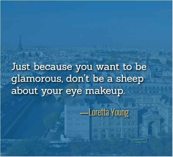 Just because you want to be glamorous, don't be a sheep about your eye makeup. ―Loretta Young, just because quotes,