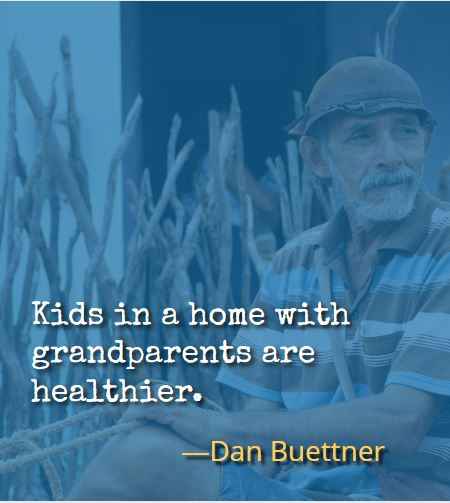 Kids in a home with grandparents are healthier. ―Dan Buettner, Most Inspiring Quotes About Your Grandparents