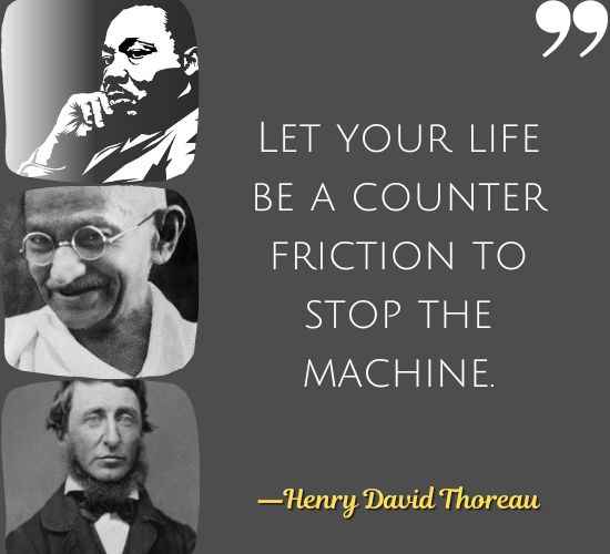 Let your life be a counter friction to stop the machine. ―Henry David Thoreau, Best Civil Disobedience Quotes
