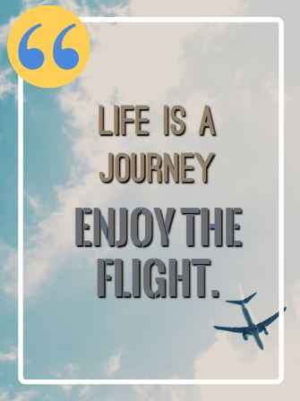 Life is a journey. Enjoy the flight. Flying Quotes That Will Soar You to Great Heights