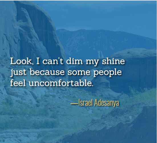 Look, I can't dim my shine just because some people feel uncomfortable. ―Israel Adesanya, best just because quotes,