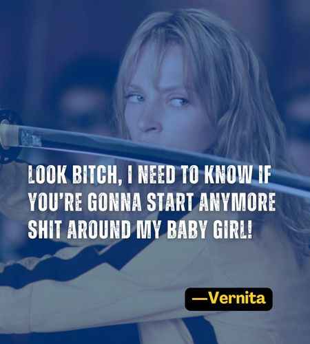 Look bitch, I need to know if you’re gonna start anymore shit around my baby girl! ―Vernita
