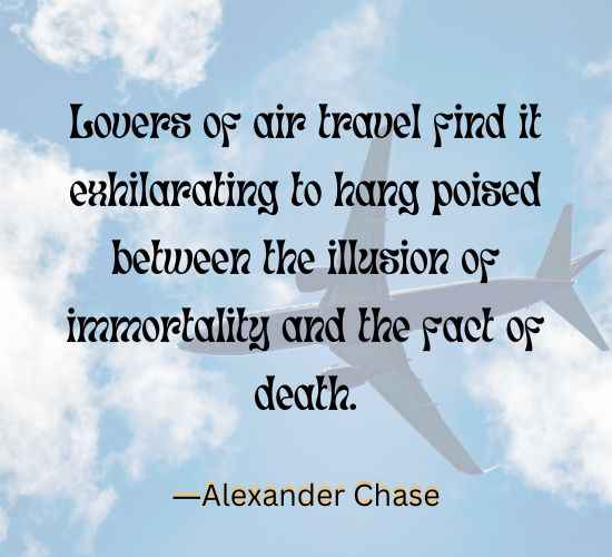 Lovers of air travel find it exhilarating to hang poised between the illusion of immortality and the fact of death