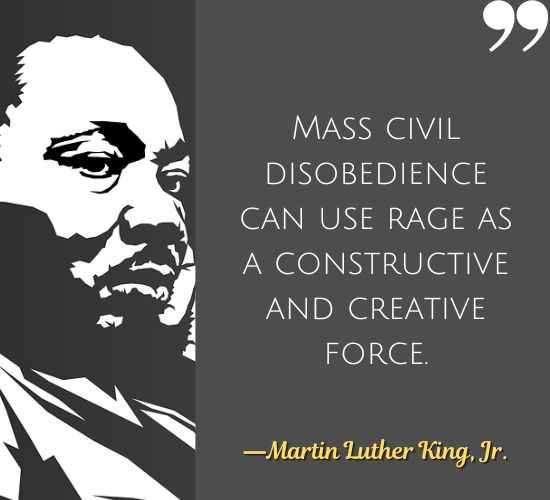 Mass civil disobedience can use rage as a constructive and creative force. ―Martin Luther King Quotes on Civil Disobedience