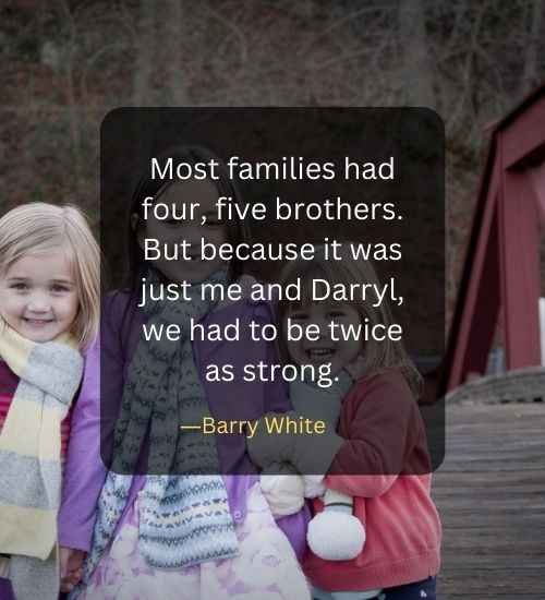 Most families had four, five brothers. But because it was just me and Darryl, we had to be twice as strong.