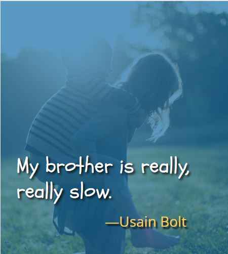 My brother is really, really slow. ―Usain Bolt, Best Brother Sister Quotes to Celebrate Your Sibling Bond