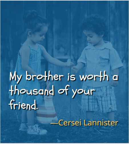 My brother is worth a thousand of your friend. ―Cersei Lannister, Best Brother Sister Quotes 