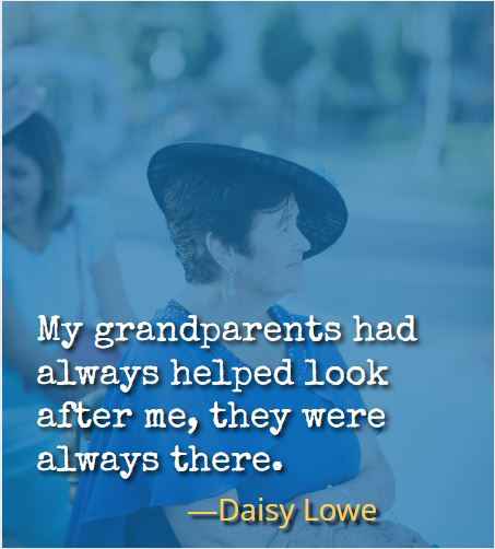 My grandparents had always helped look after me, they were always there. ―Daisy Lowe